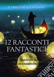 12 racconti fantastici intorno a mezzanotte libro di Giannini Fabrizio