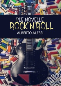 Due novelle rock'n'roll libro di Alessi Alberto