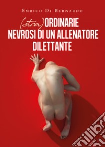 (Stra)ordinarie nevrosi di un allenatore dilettante libro di Di Bernardo Enrico