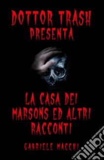 Dott. Trash presenta: La casa dei Marsons e altri racconti libro di Macchi Gabriele