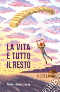 La vita è tutto il resto libro di Ligas Valentina