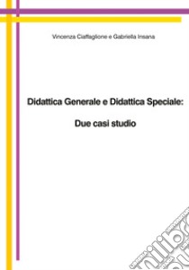 Didattica generale e didattica speciale: due casi studio libro di Ciaffaglione Vincenza; Insana Gabriella