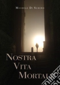 Nostra vita mortale libro di Di Schino Michele