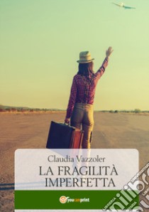 La fragilità imperfetta libro di Vazzoler Claudia