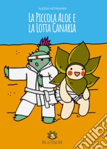 La piccola Aloe e la lotta Canaria. Ediz. illustrata libro di Notarianni Alessia