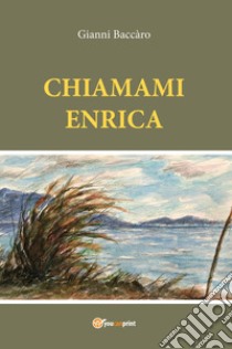 Chiamami Enrica libro di Baccàro Gianni