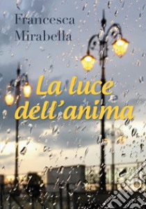 La luce dell'anima libro di Mirabella Francesca