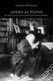 Addio al piano. Gli ultimi quattro cicli pianistici di Johannes Brahms libro di Di Donato Gianluca