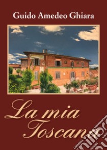 La mia Toscana libro di Ghiara Guido Amedeo