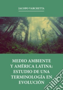 Medio ambiente y América latina: estudio de una terminología en evolución libro di Varchetta Jacopo