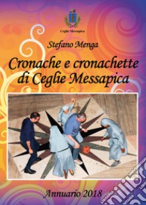 Cronache e cronachette di Ceglie Messapica. Annuario 2018 libro di Menga Stefano