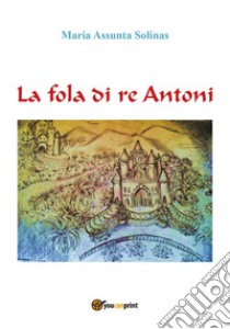 La fola di re Antoni libro di Solinas Maria Assunta