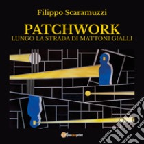 Patchwork. Lungo la strada di mattoni gialli libro di Scaramuzzi Filippo