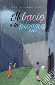 Il bacio e la pioggia libro di Abbattista Antonio