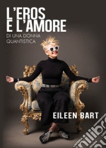 L'eros e l'amore di una donna quantistica libro di Bart Eileen