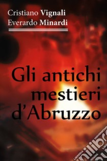 Gli antichi mestieri d'Abruzzo libro di Vignali Cristiano; Minardi Everardo