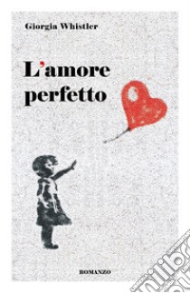 L'amore perfetto libro di Whistler Giorgia