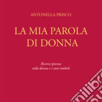 La mia parola di donna. Ricerca giocosa sulla donna e i suoi simboli libro di Prisco Antonella