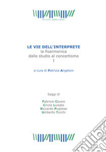 Le vie dell'interprete. La fisarmonica dallo studio al concertismo. Vol. 1 libro di Causio Fabrizio; Luisato Cinzia; Pugliese Riccardo; Angeloni P. (cur.)