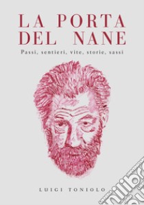 La porta del nane. Passi, sentieri, vite, storie, sassi libro di Toniolo Luigi