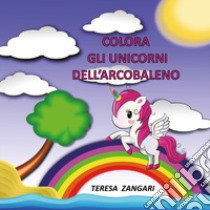 Colora gli unicorni dell'arcobaleno. Ediz. illustrata libro di Zangari Teresa