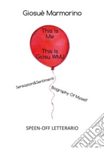 This is me, this is GiosuWMJ. Sensazioni&Sentimenti. Biography of myself. Speen-off letterario libro di Marmorino Giosuè