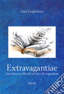 Extravagantiae. Taccuino acerbo di un piccolo sognatore libro di Guglielmo Ares