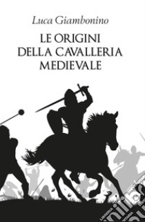 Le origini della cavalleria medievale libro di Giambonino Luca
