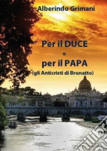 Per il duce o per il papa (gli anticristi di Brunatto) libro di Grimani Alberindo