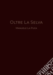 Oltre la selva libro di La Puca Manuele