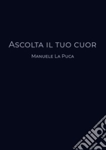 Ascolta il tuo cuor libro di La Puca Manuele