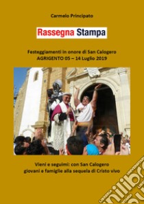 Rassegna stampa. Festeggiamenti in onore di san Calogero (Agrigento, 5-14 luglio 2019) libro di Principato Carmelo