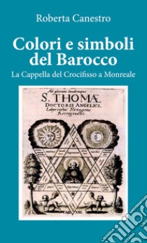 Colori e simboli del barocco. La cappella del Crocifisso a Monreale libro di Canestro Roberta