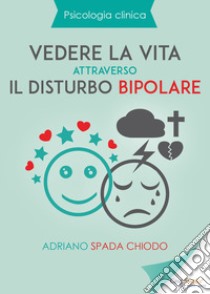 Vedere la vita attraverso il disturbo bipolare libro di Spada Chiodo Adriano