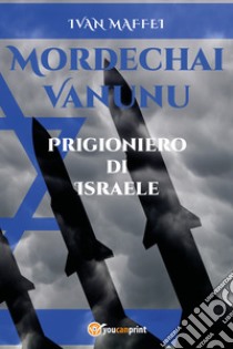 Mordechai Vanunu. Prigioniero di Israele libro di Maffei Ivan