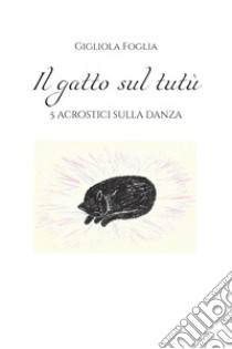 Il gatto sul tutù. 5 acrostici sulla danza libro di Foglia Gigliola