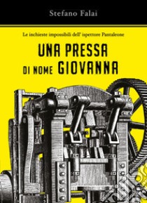 Una pressa di nome Giovanna. Le inchieste impossibili dell'ispettore Pantaleone libro di Falai Stefano