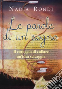 Le parole di un sogno. Il coraggio di cullare un'idea selvaggia libro di Rondi Nadia