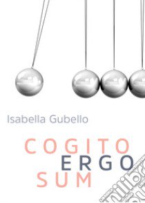 Cogito ergo sum libro di Gubello Isabella