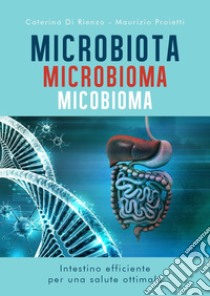 Microbiota microbioma micobioma. Intestino efficiente per una salute ottimale libro di Di Rienzo Caterina; Proietti Maurizio