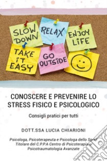 Conoscere e prevenire lo stress fisico e psicologico. Consigli pratici per tutti libro di Chiarioni Lucia