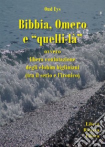 Bibbia, Omero e «quelli-là» ovvero libera confutazione degli elohim bigliniani (tra il serio e l'ironico) libro di Oud Eys