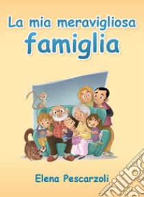 La mia meravigliosa famiglia. Ediz. illustrata libro di Pescarzoli Elena