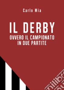 Il derby ovvero il campionato in due partite libro di Mia Carlo