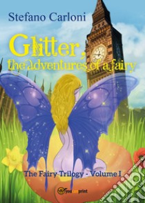 Glitter, the adventures of a Fairy. The Fairy trilogy. Vol. 1 libro di Carloni Stefano