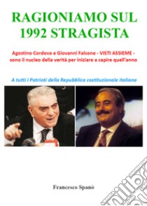 Ragioniamo sul 1992 stragista. Agostino Cordova e Giovanni Falcone, visti assieme, sono il nucleo della verità per iniziare a capire quell'anno libro di Spanò Francesco