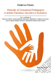 Manuale di consulenza pedagogica in ambito familiare, giuridico e scolastico libro di Fenzio Federico