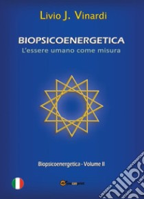 Biopsicoenergetica. L'essere umano come misura. Vol. 2 libro di Vinardi Livio J.