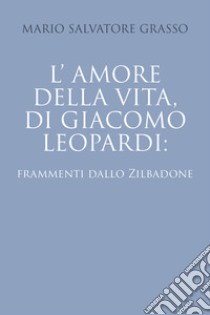 L'amore della vita di Giacomo Leopardi: frammenti dallo Zibaldone libro di Grasso Mario Salvatore