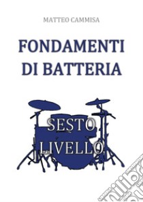 Fondamenti di batteria. Sesto livello libro di Cammisa Matteo